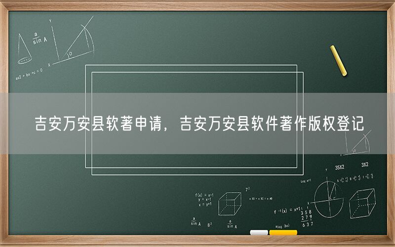 吉安万安县软著申请，吉安万安县软件著作版